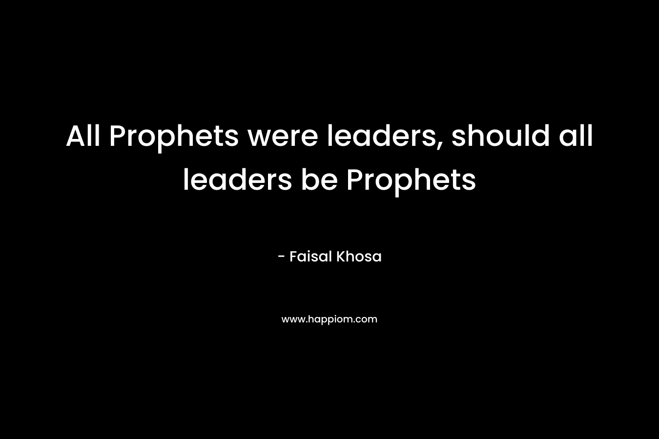 All Prophets were leaders, should all leaders be Prophets – Faisal Khosa