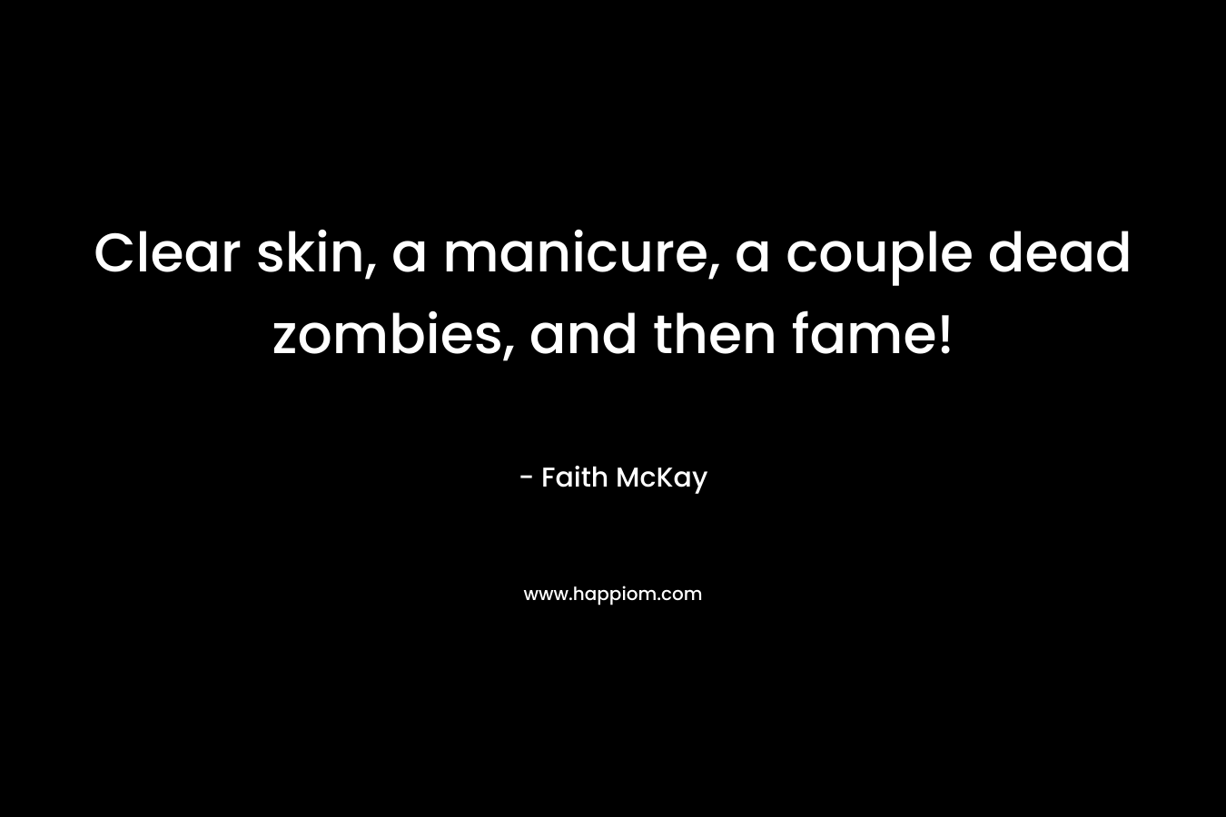Clear skin, a manicure, a couple dead zombies, and then fame!