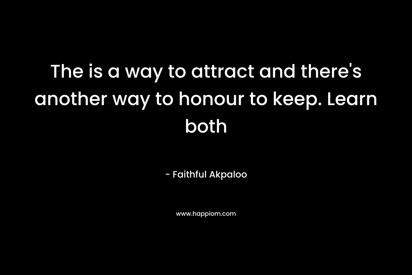 The is a way to attract and there’s another way to honour to keep. Learn both – Faithful Akpaloo