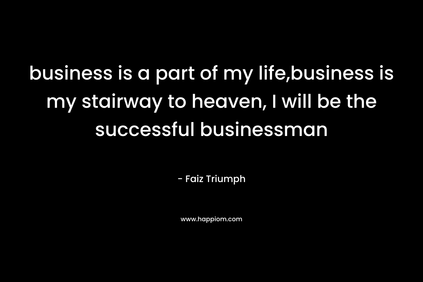 business is a part of my life,business is my stairway to heaven, I will be the successful businessman