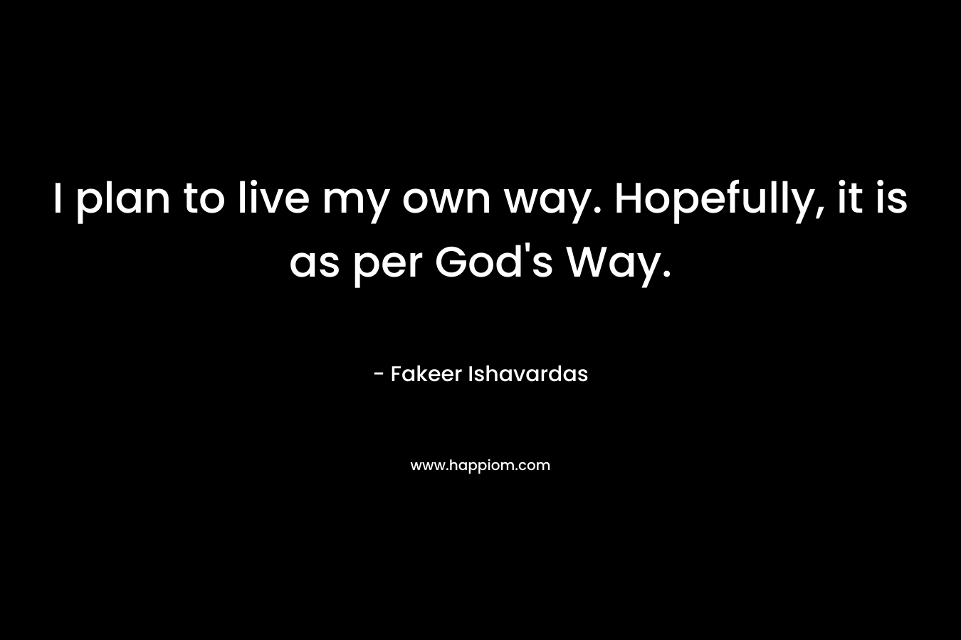 I plan to live my own way. Hopefully, it is as per God's Way.