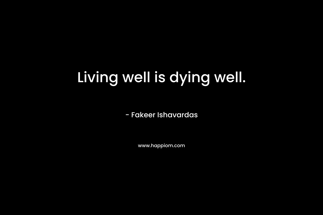 Living well is dying well.
