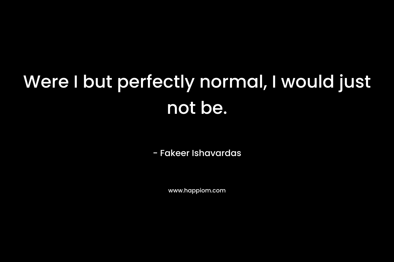 Were I but perfectly normal, I would just not be.
