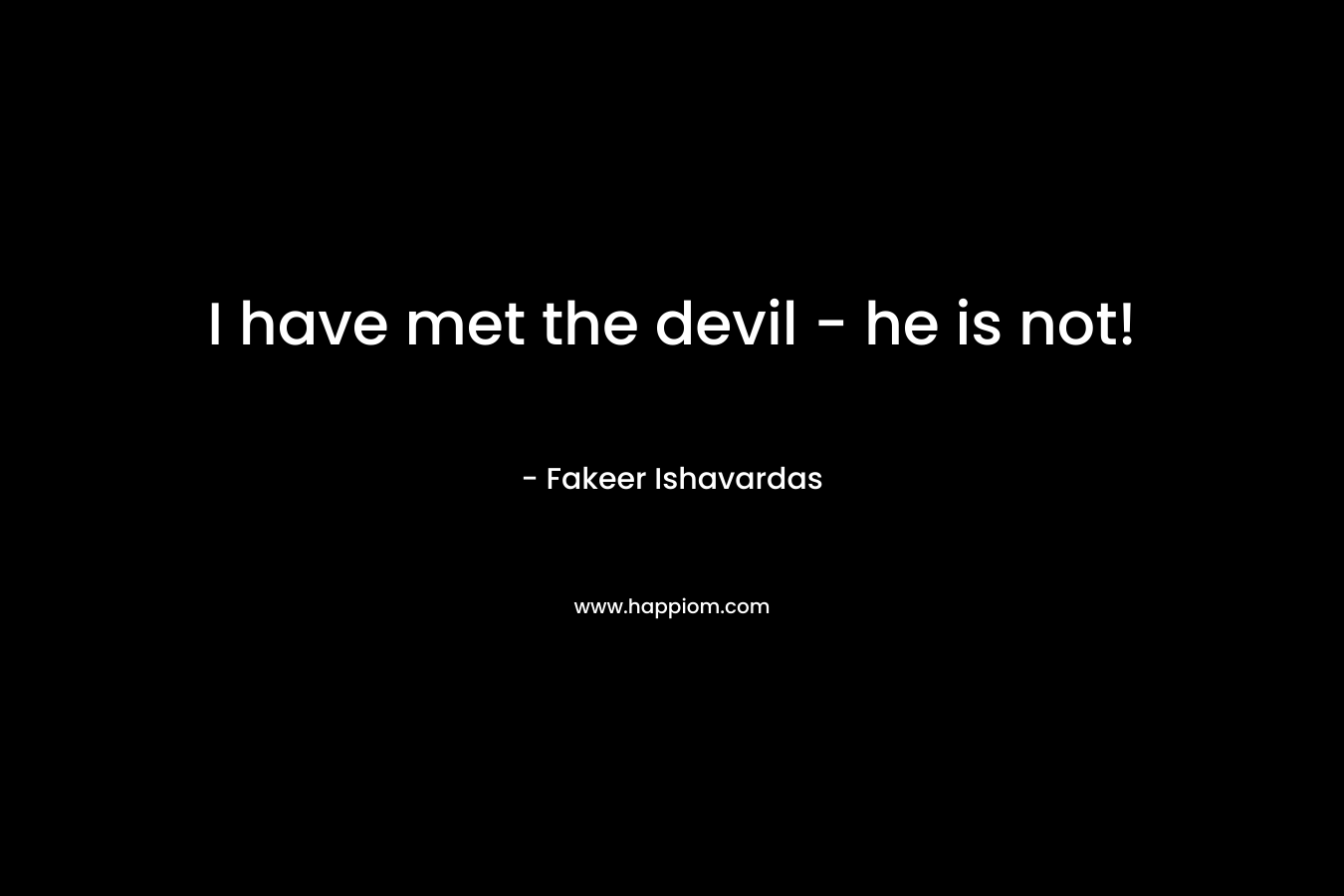 I have met the devil - he is not!