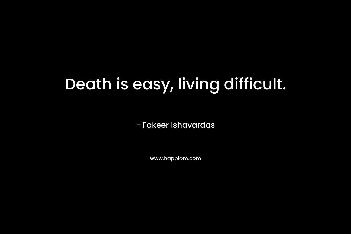 Death is easy, living difficult.