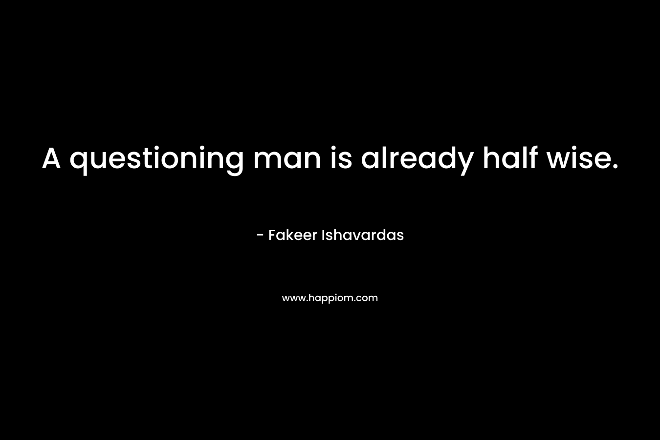 A questioning man is already half wise.