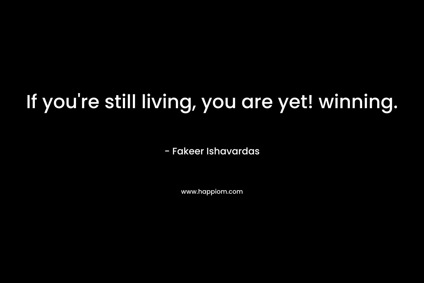 If you're still living, you are yet! winning.