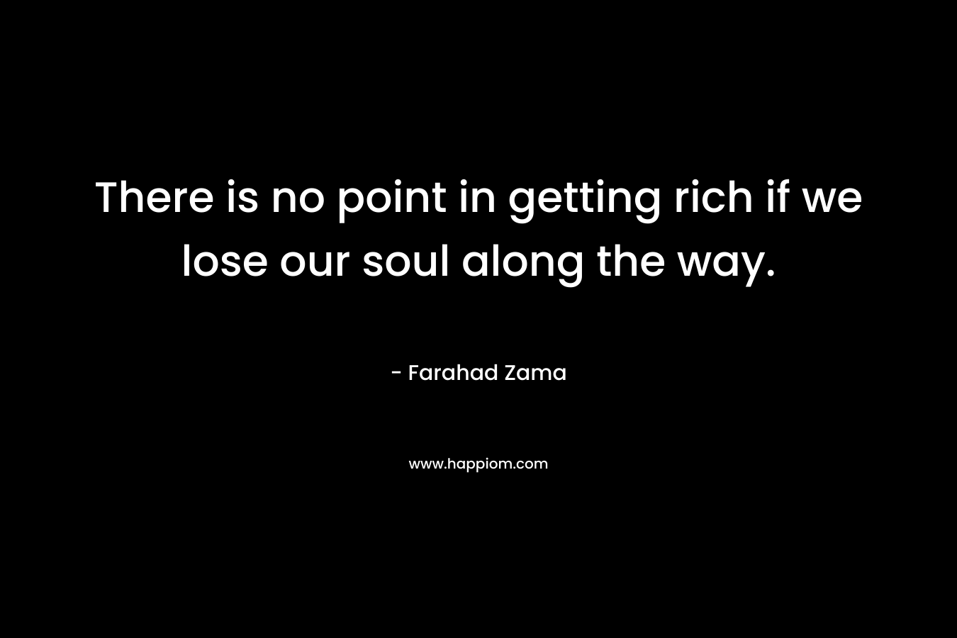 There is no point in getting rich if we lose our soul along the way.