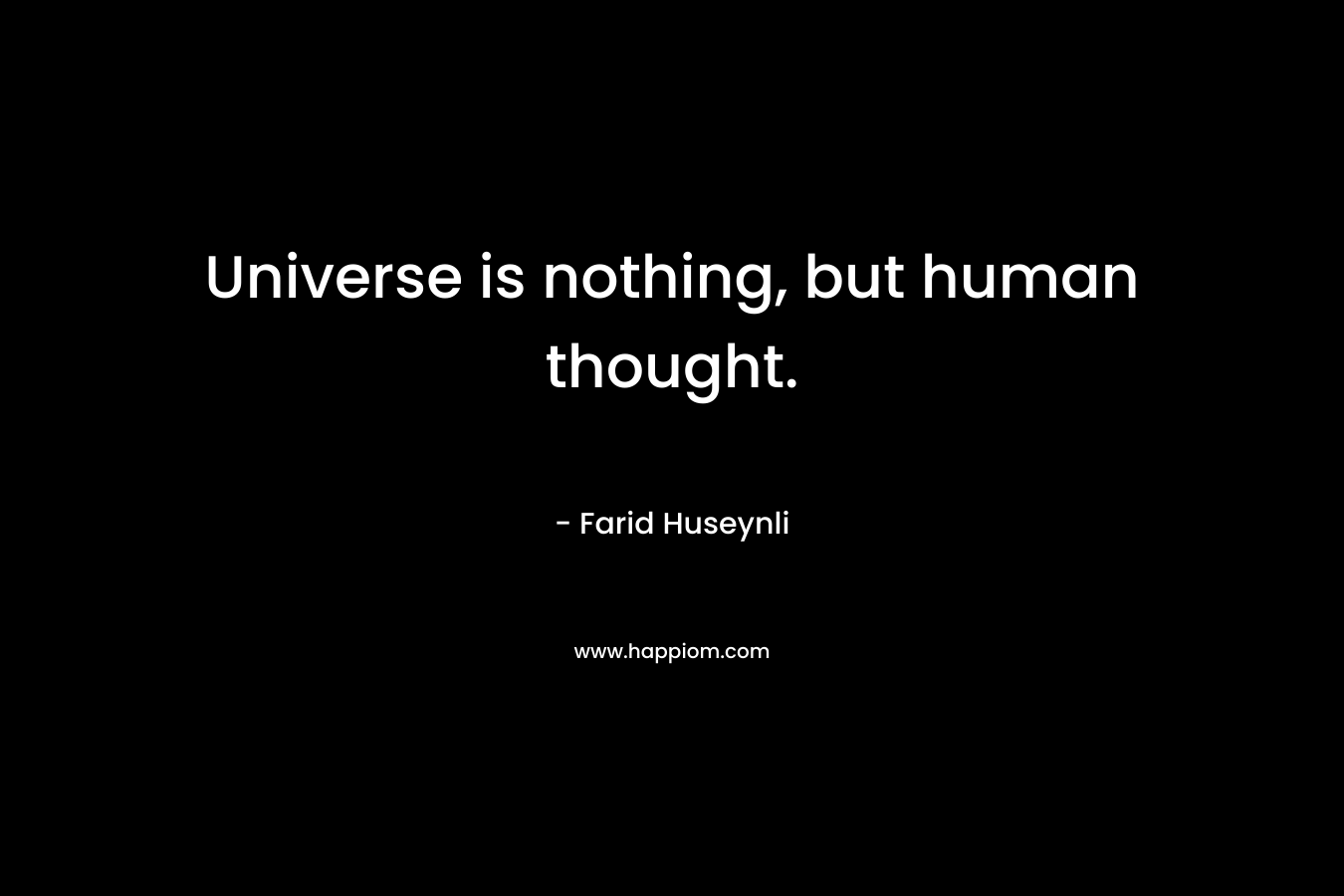 Universe is nothing, but human thought.