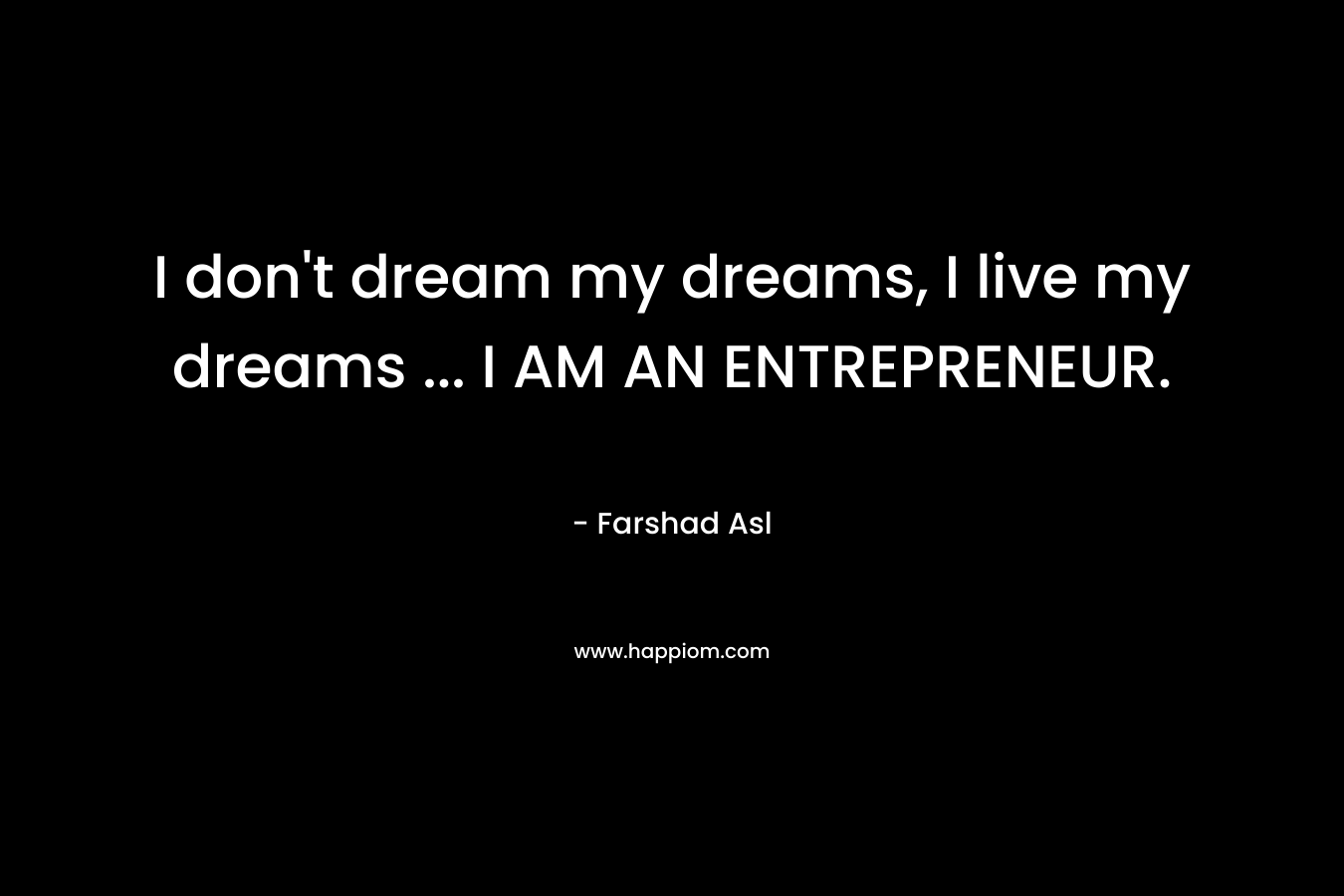 I don't dream my dreams, I live my dreams ... I AM AN ENTREPRENEUR.