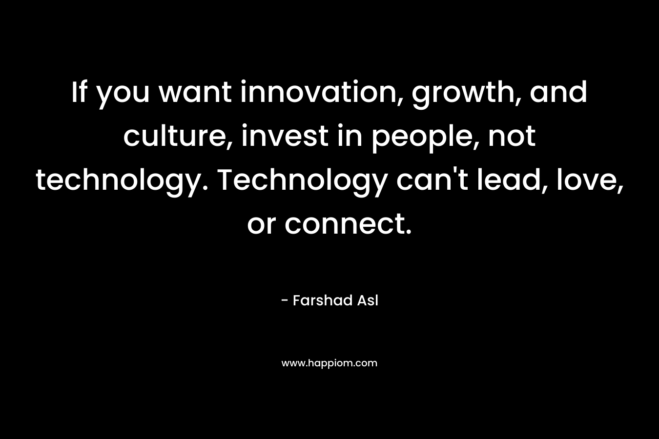 If you want innovation, growth, and culture, invest in people, not technology. Technology can't lead, love, or connect.