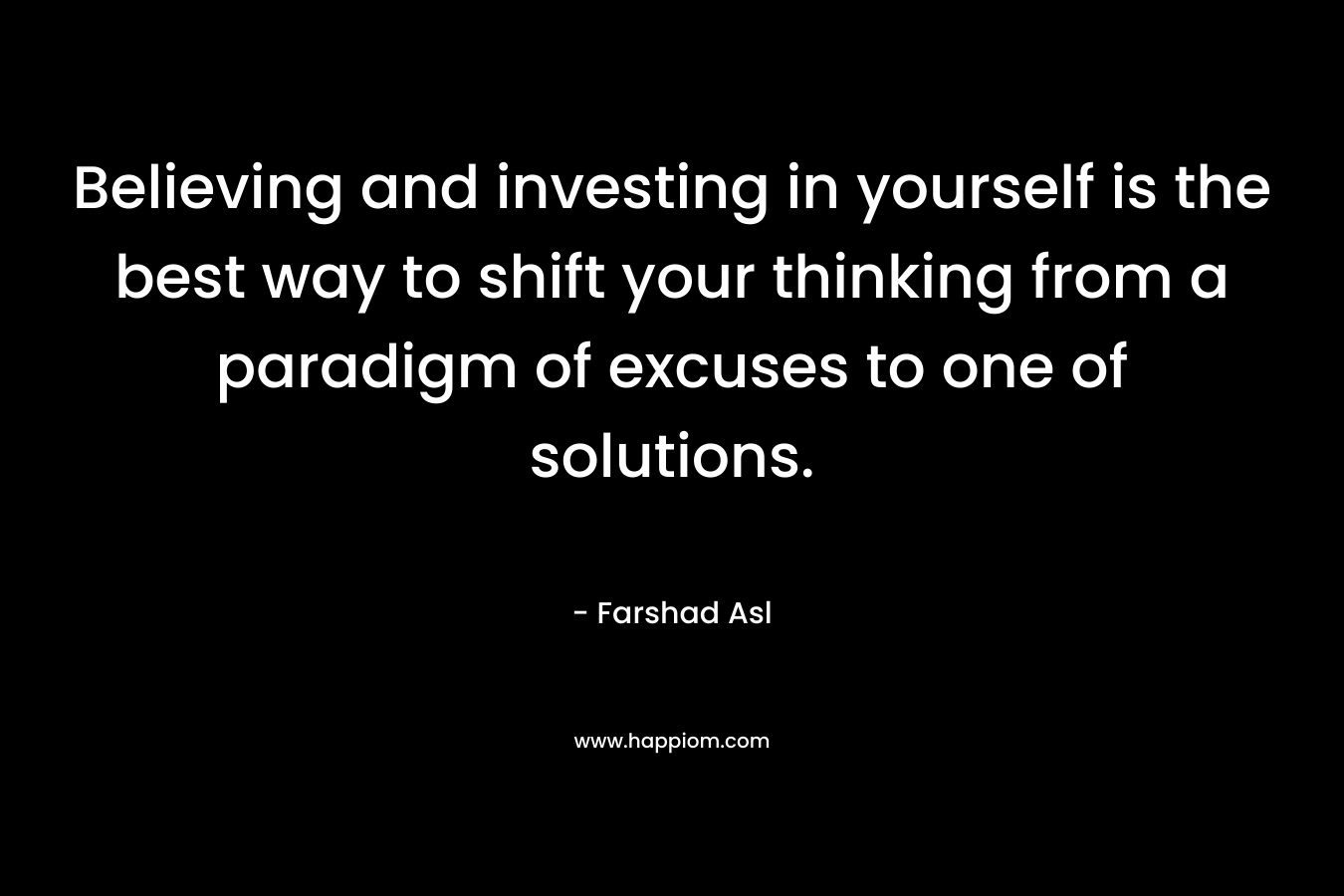 Believing and investing in yourself is the best way to shift your thinking from a paradigm of excuses to one of solutions.