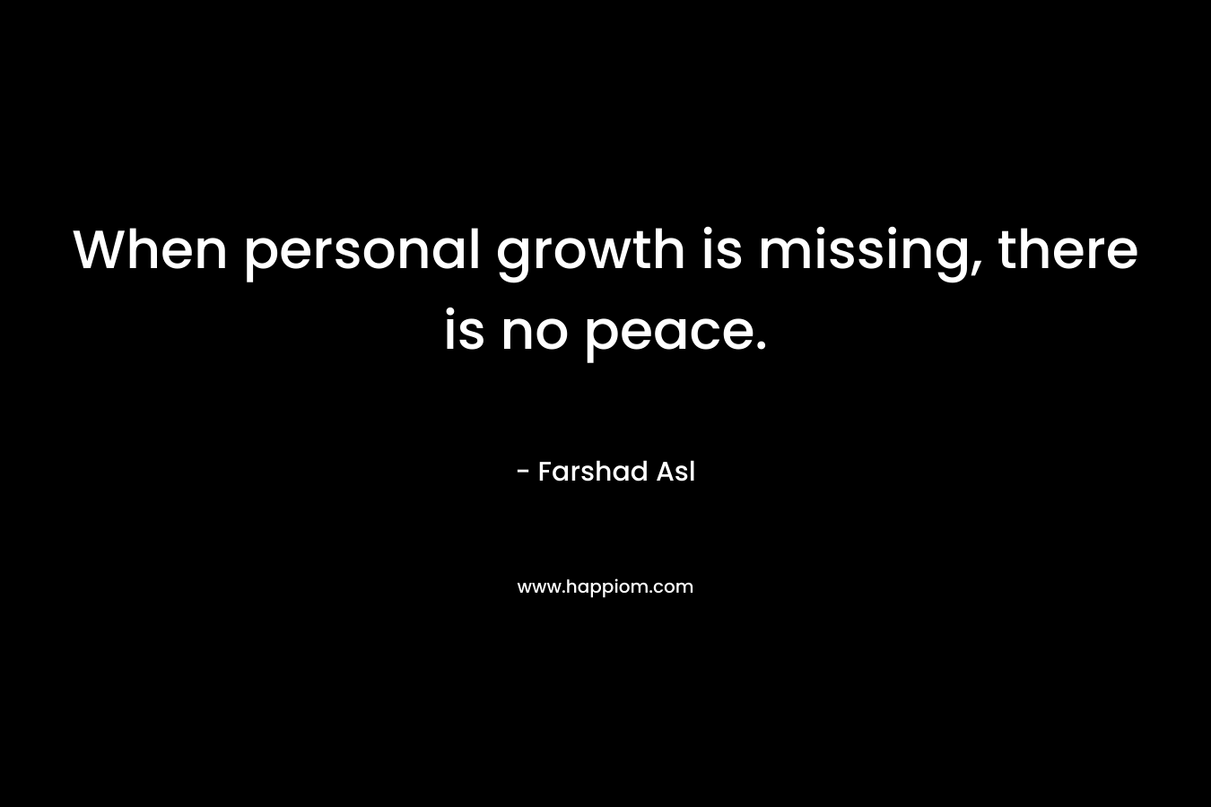 When personal growth is missing, there is no peace.