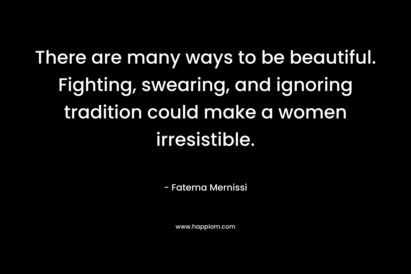 There are many ways to be beautiful. Fighting, swearing, and ignoring tradition could make a women irresistible.