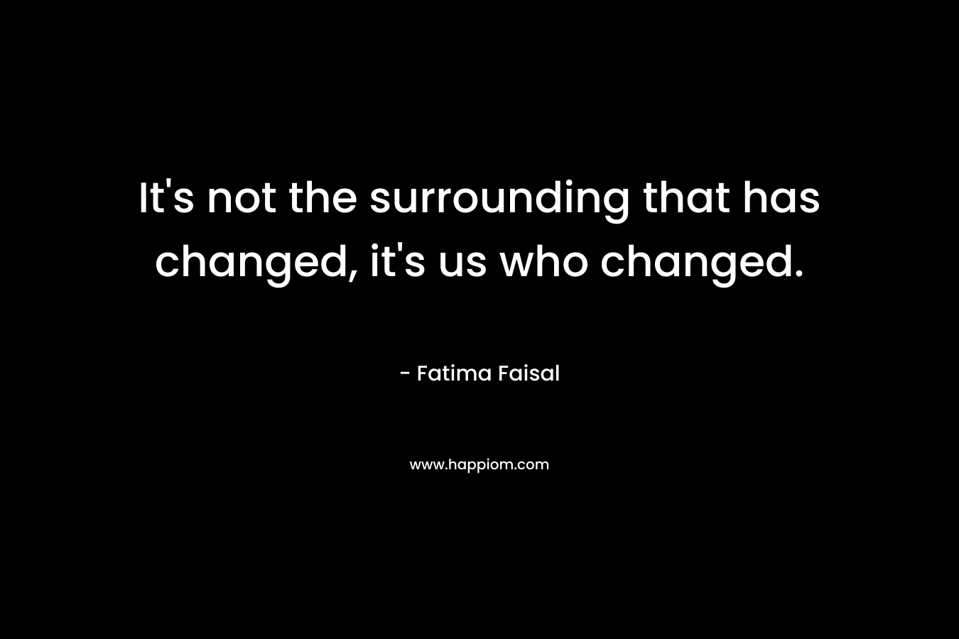It's not the surrounding that has changed, it's us who changed.