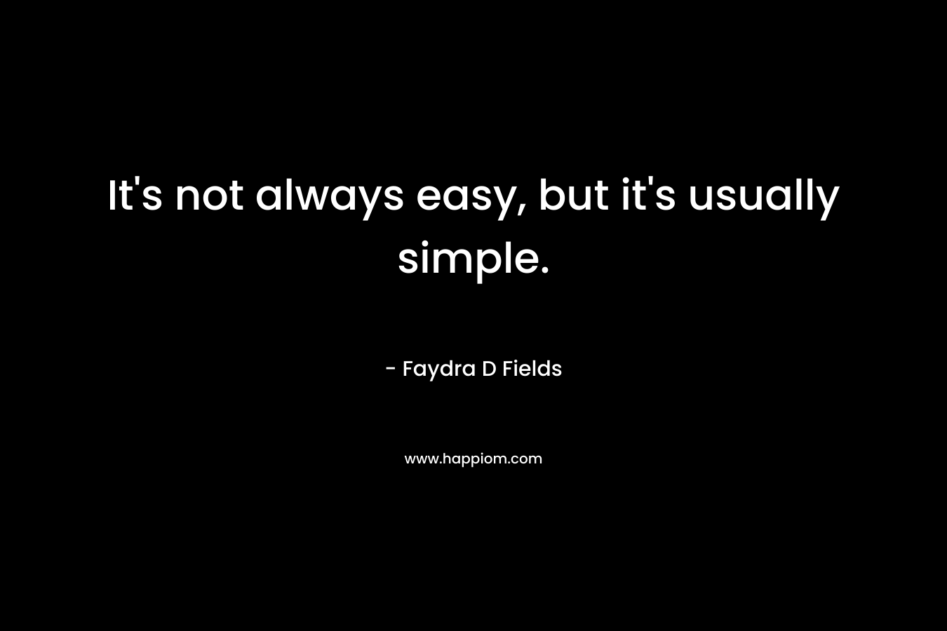 It’s not always easy, but it’s usually simple. – Faydra D Fields