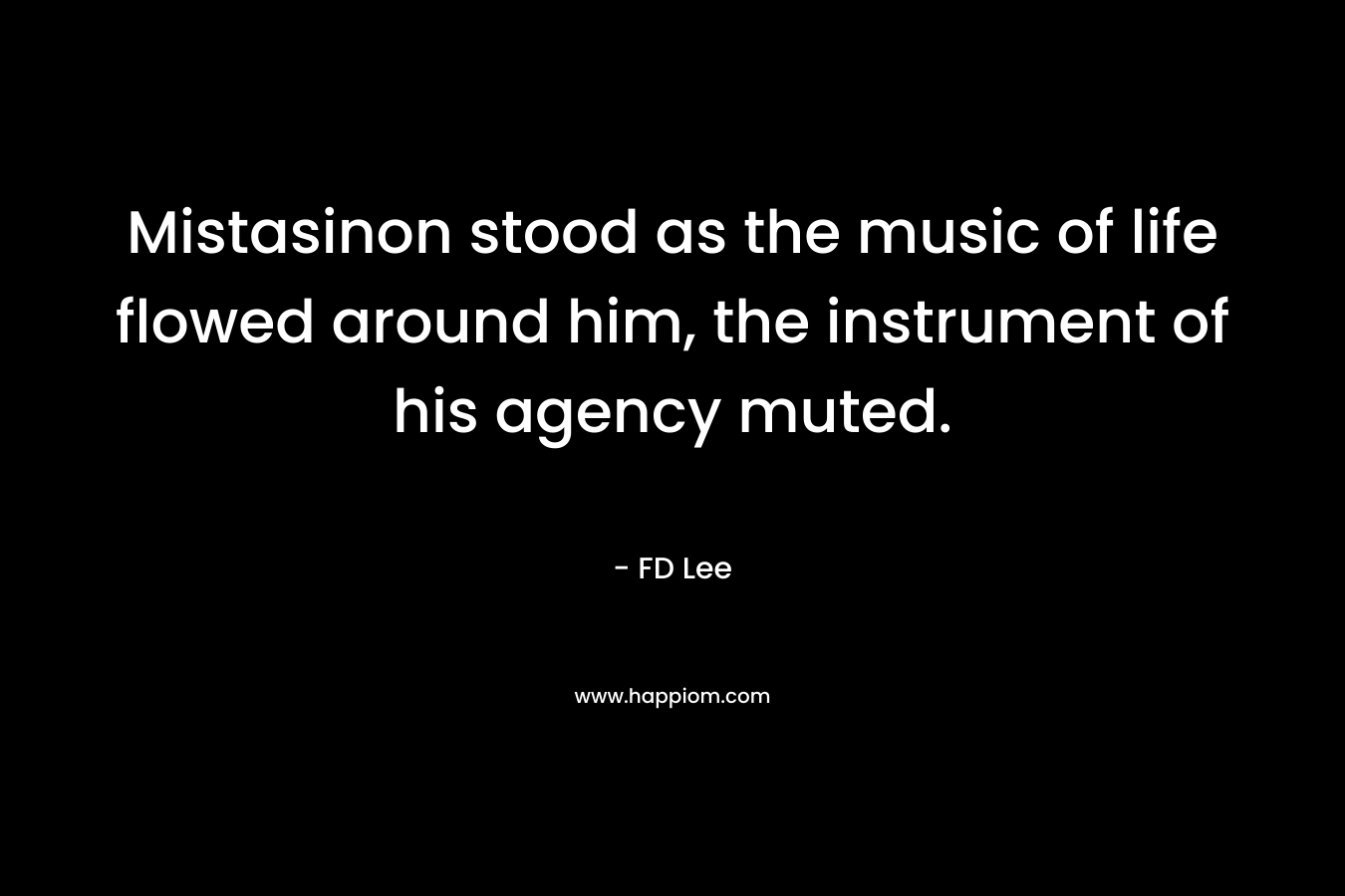 Mistasinon stood as the music of life flowed around him, the instrument of his agency muted.