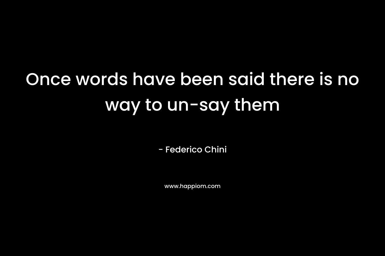 Once words have been said there is no way to un-say them