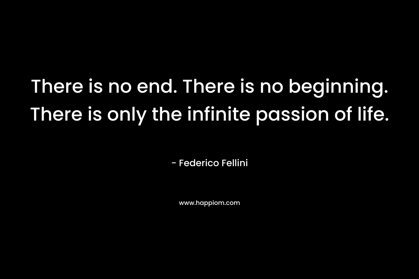 There is no end. There is no beginning. There is only the infinite passion of life. 