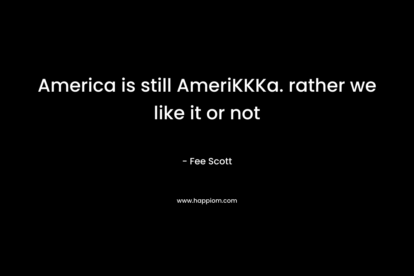 America is still AmeriKKKa. rather we like it or not – Fee Scott