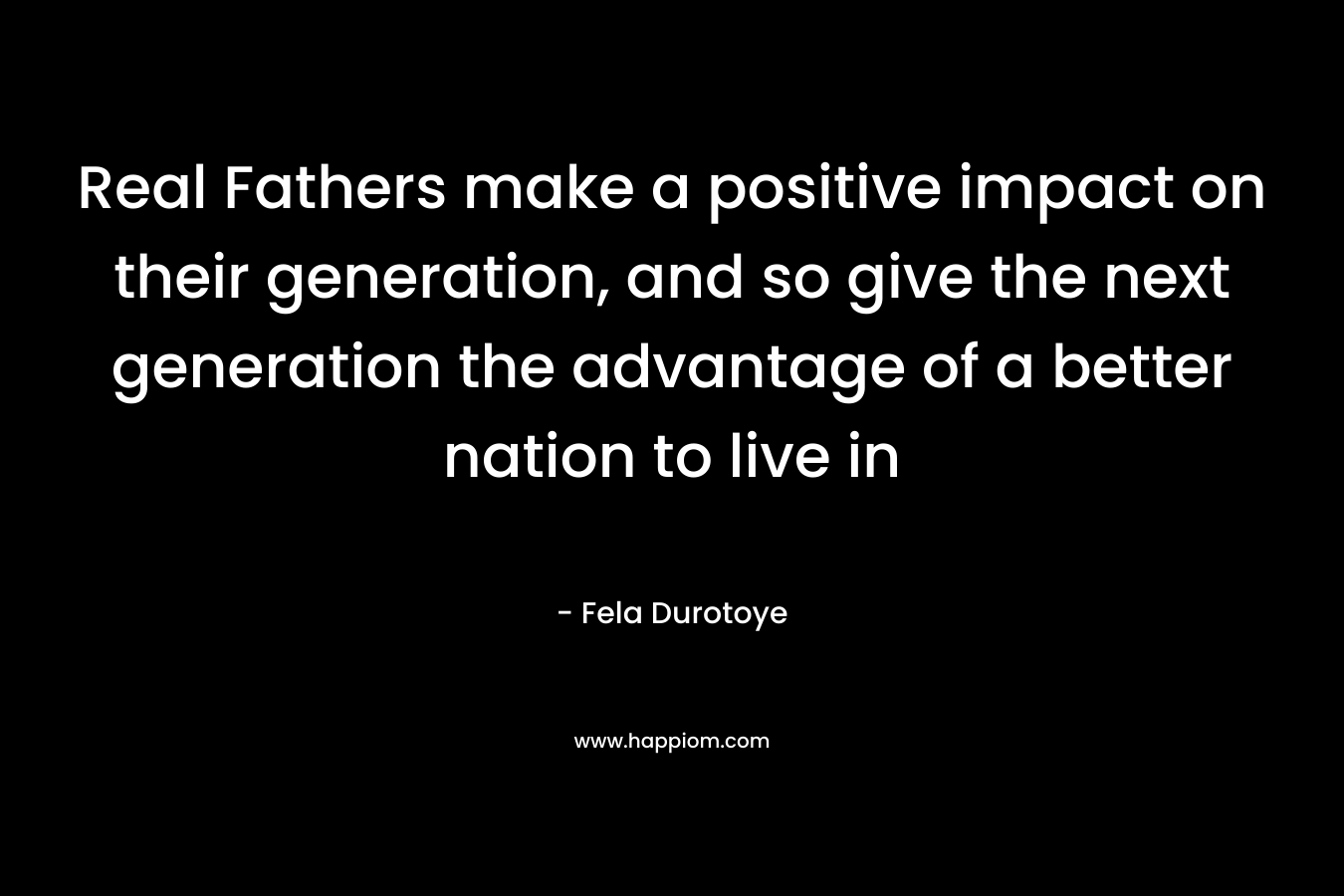 Real Fathers make a positive impact on their generation, and so give the next generation the advantage of a better nation to live in – Fela Durotoye