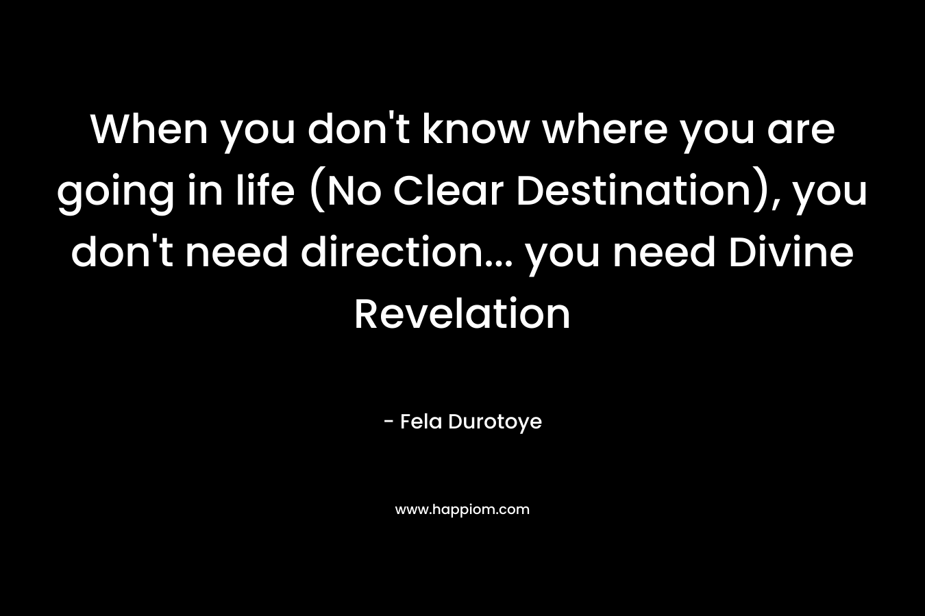 When you don’t know where you are going in life (No Clear Destination), you don’t need direction… you need Divine Revelation – Fela Durotoye
