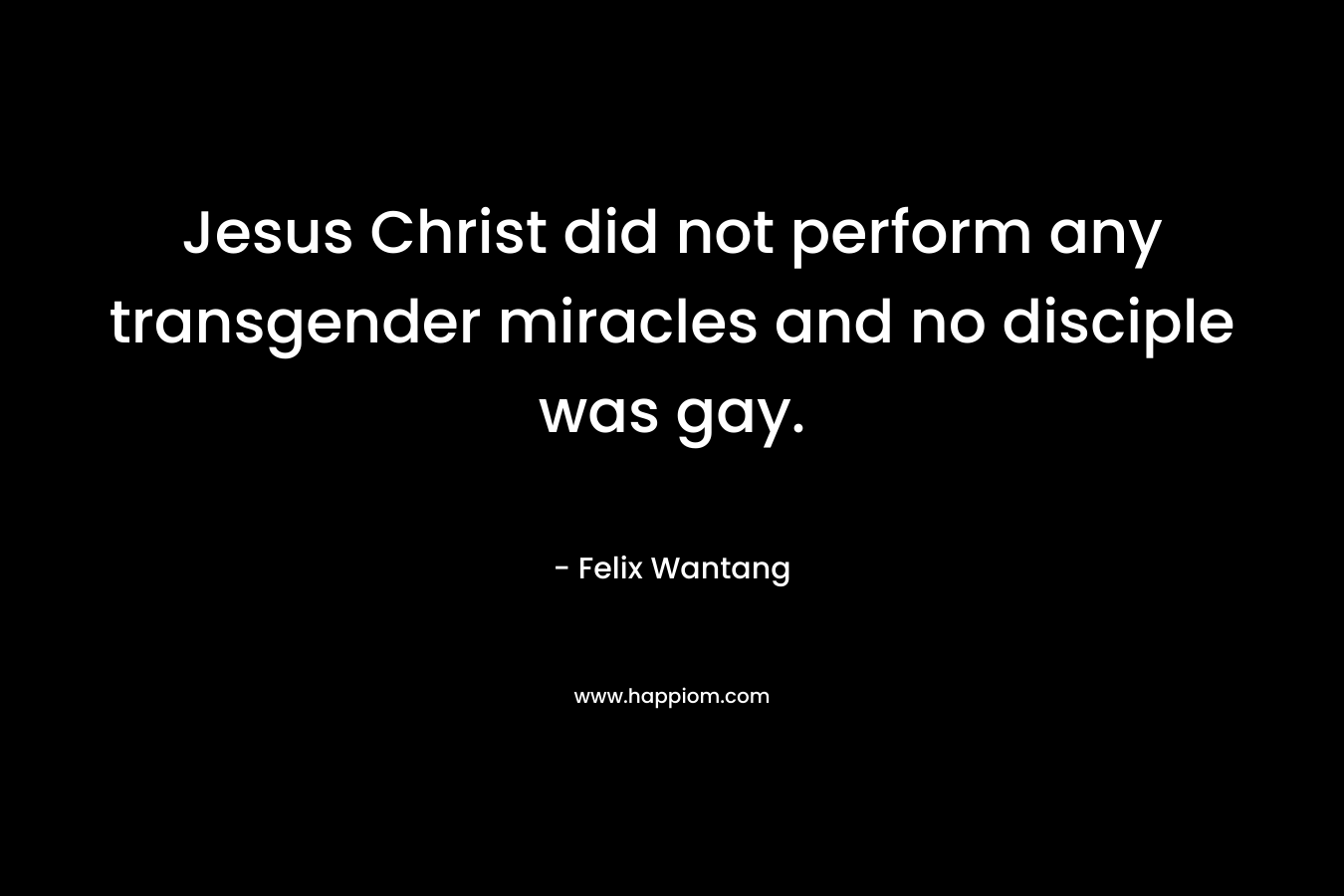 Jesus Christ did not perform any transgender miracles and no disciple was gay.
