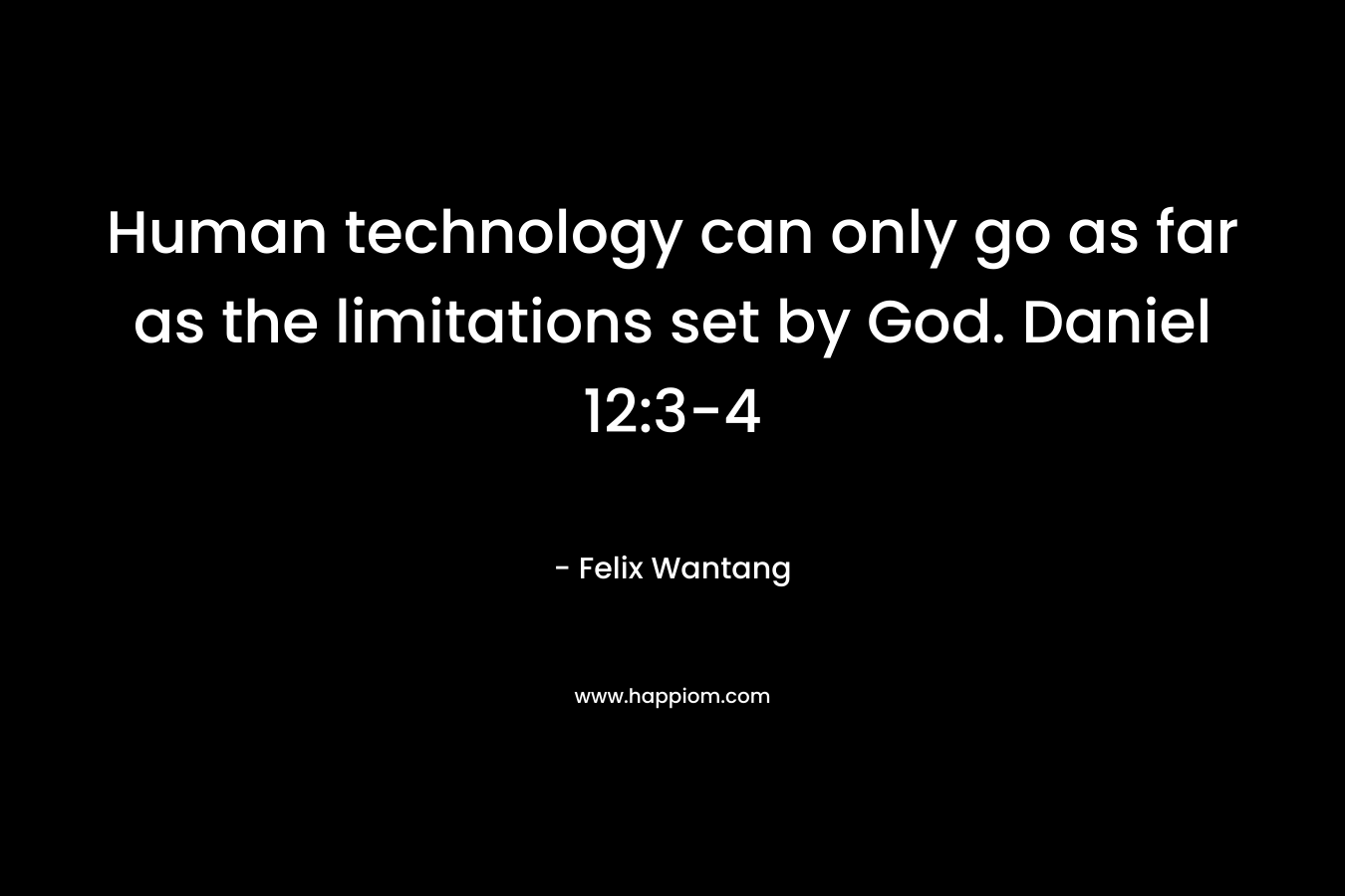 Human technology can only go as far as the limitations set by God. Daniel 12:3-4 – Felix Wantang