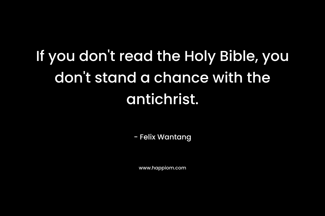 If you don't read the Holy Bible, you don't stand a chance with the antichrist.