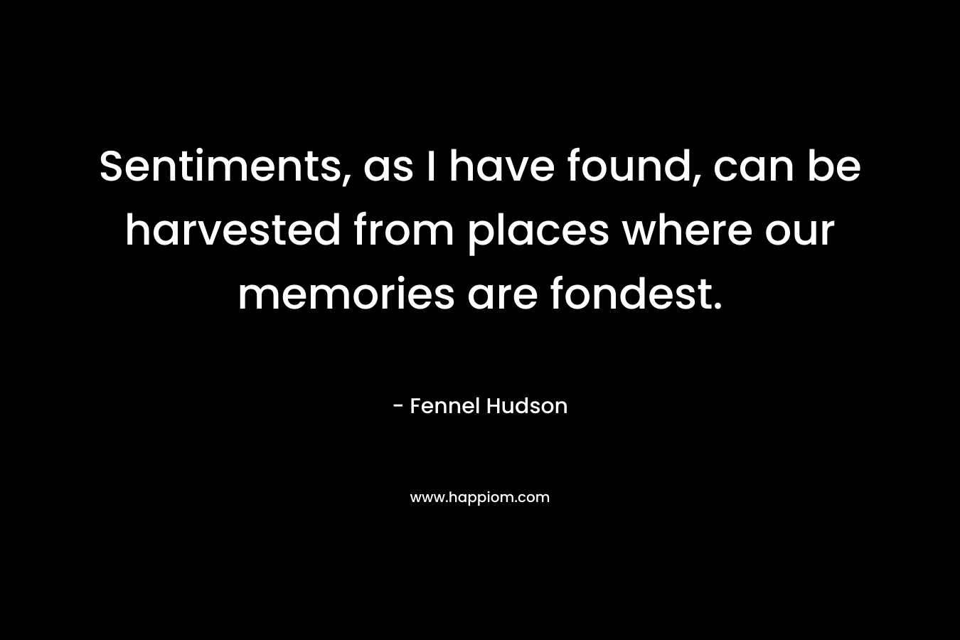 Sentiments, as I have found, can be harvested from places where our memories are fondest.