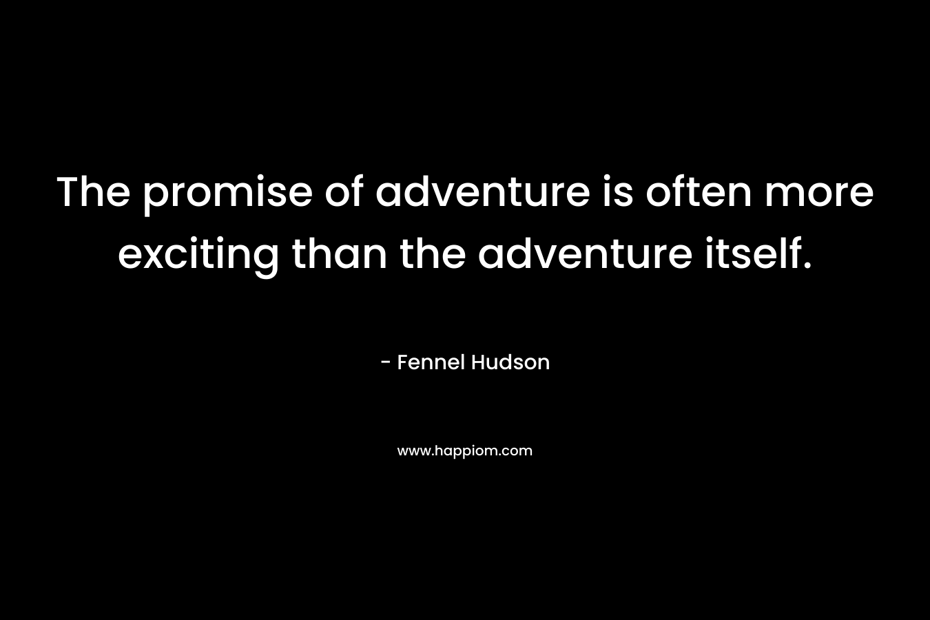 The promise of adventure is often more exciting than the adventure itself.