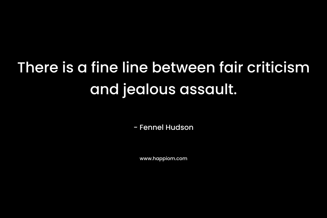There is a fine line between fair criticism and jealous assault. – Fennel Hudson