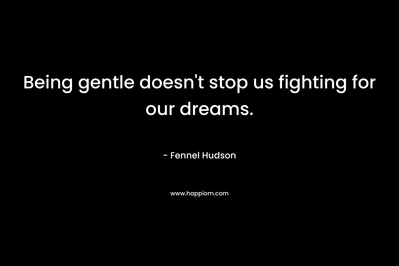 Being gentle doesn't stop us fighting for our dreams.