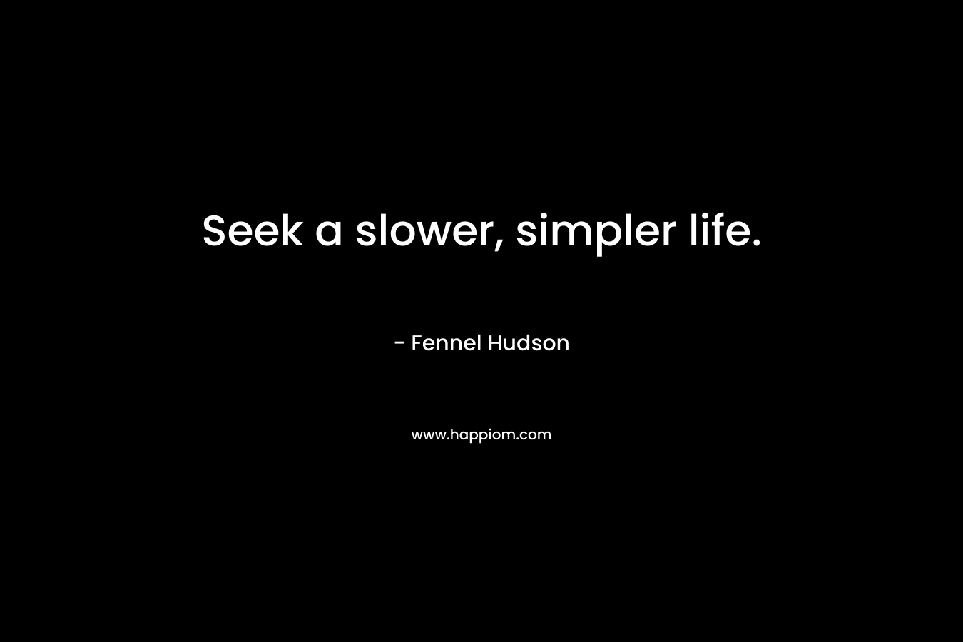 Seek a slower, simpler life.