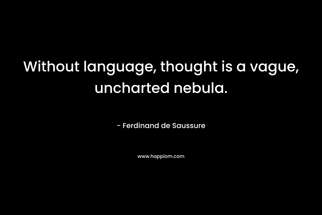 Without language, thought is a vague, uncharted nebula. – Ferdinand de Saussure