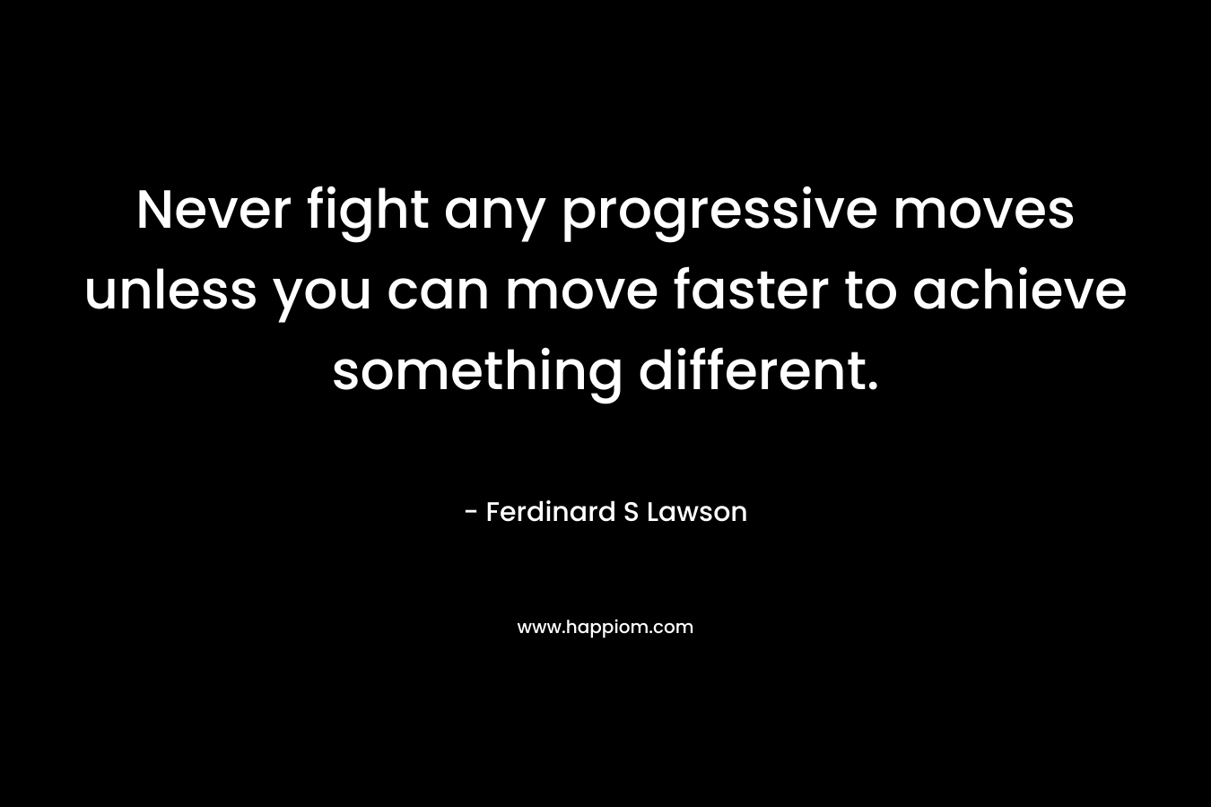 Never fight any progressive moves unless you can move faster to achieve something different.