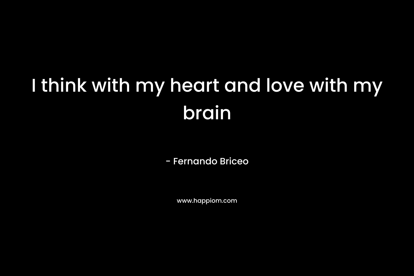 I think with my heart and love with my brain