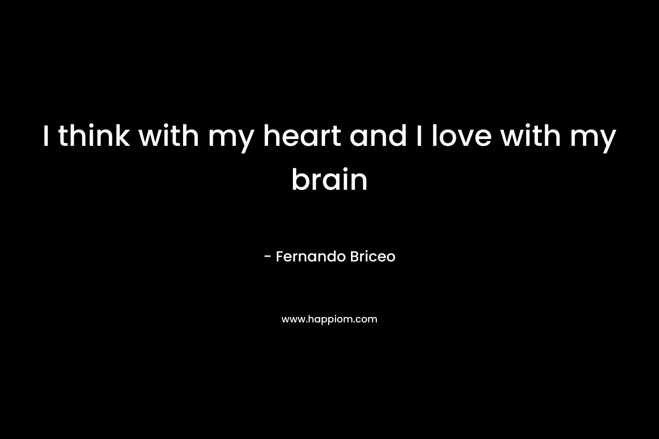 I think with my heart and I love with my brain – Fernando Briceo