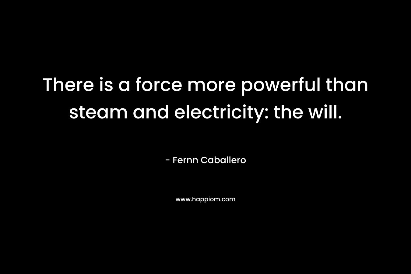 There is a force more powerful than steam and electricity: the will. – Fernn Caballero