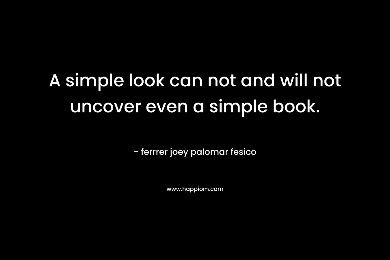 A simple look can not and will not uncover even a simple book.