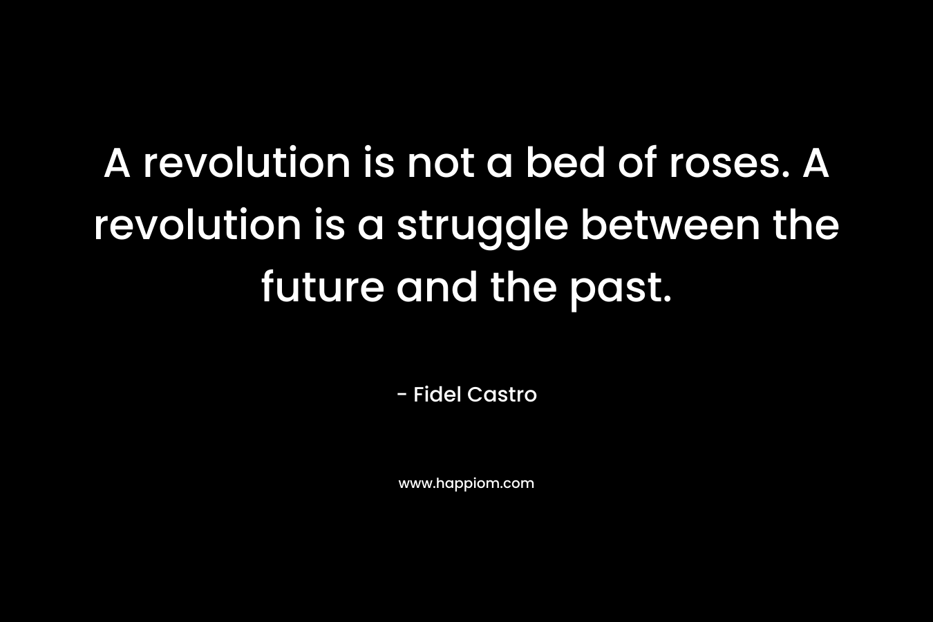 A revolution is not a bed of roses. A revolution is a struggle between the future and the past.