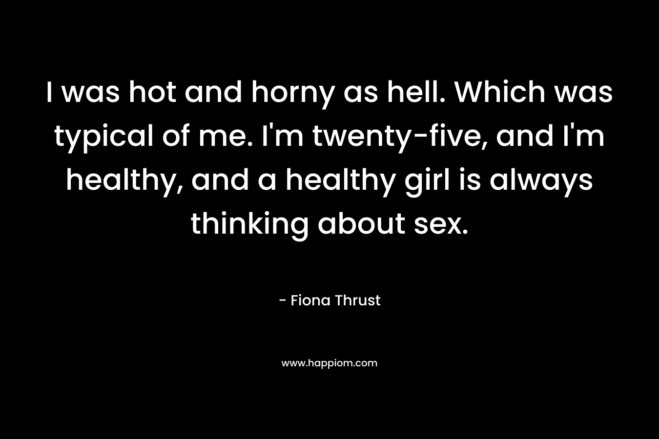 I was hot and horny as hell. Which was typical of me. I'm twenty-five, and I'm healthy, and a healthy girl is always thinking about sex.