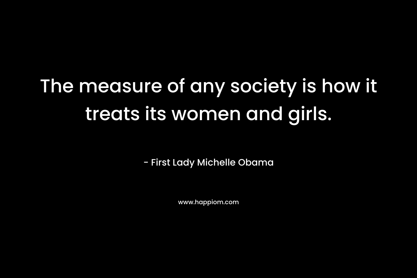 The measure of any society is how it treats its women and girls.