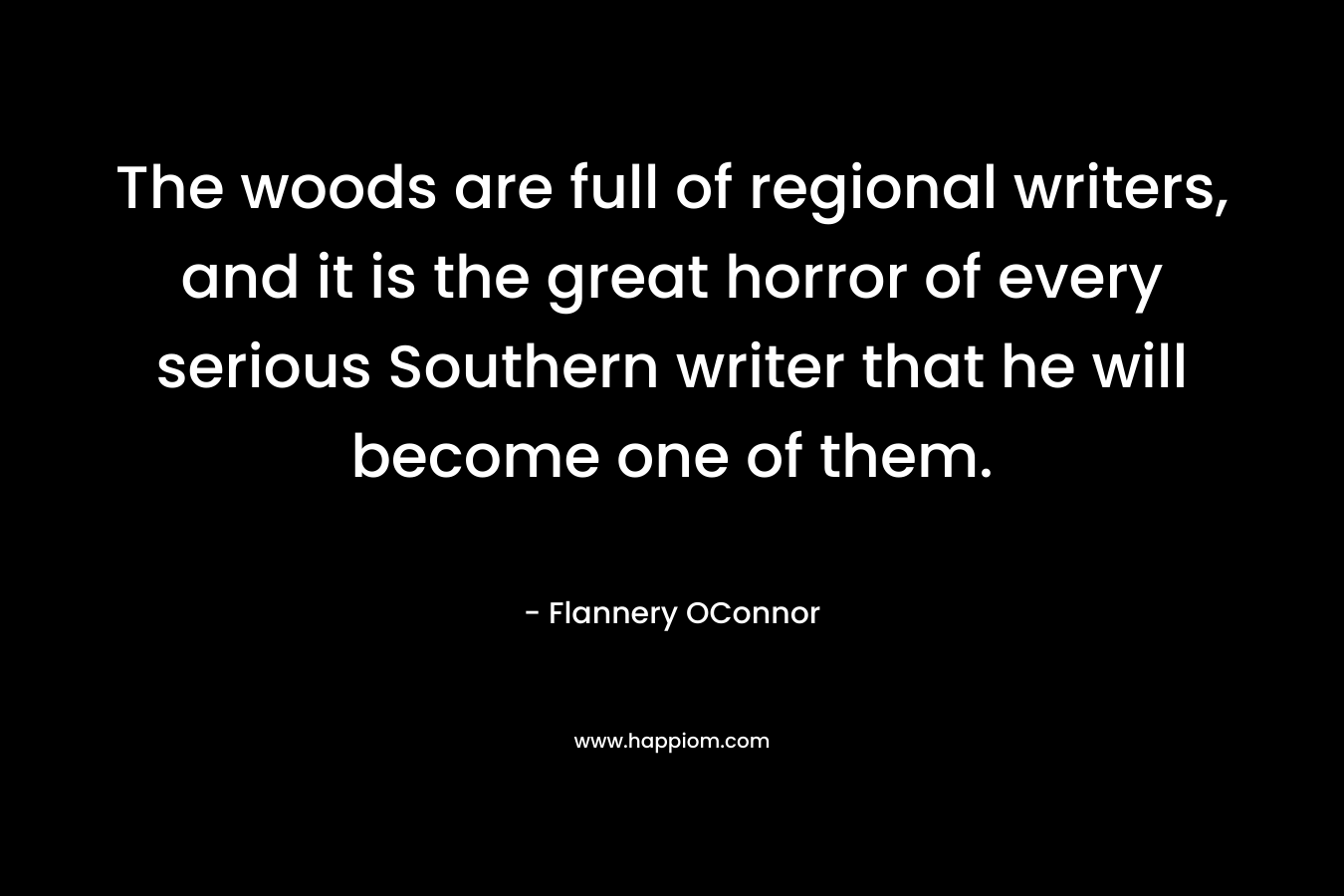 The woods are full of regional writers, and it is the great horror of every serious Southern writer that he will become one of them.