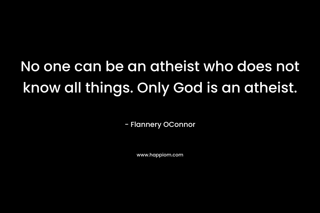 No one can be an atheist who does not know all things. Only God is an atheist.