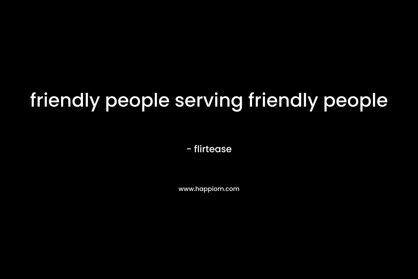 friendly people serving friendly people