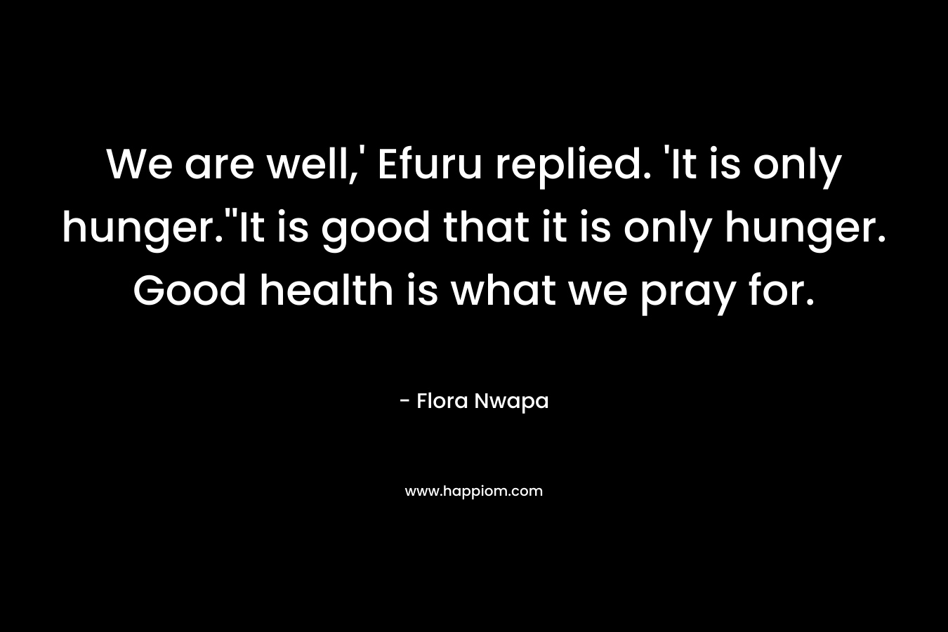 We are well,' Efuru replied. 'It is only hunger.''It is good that it is only hunger. Good health is what we pray for.