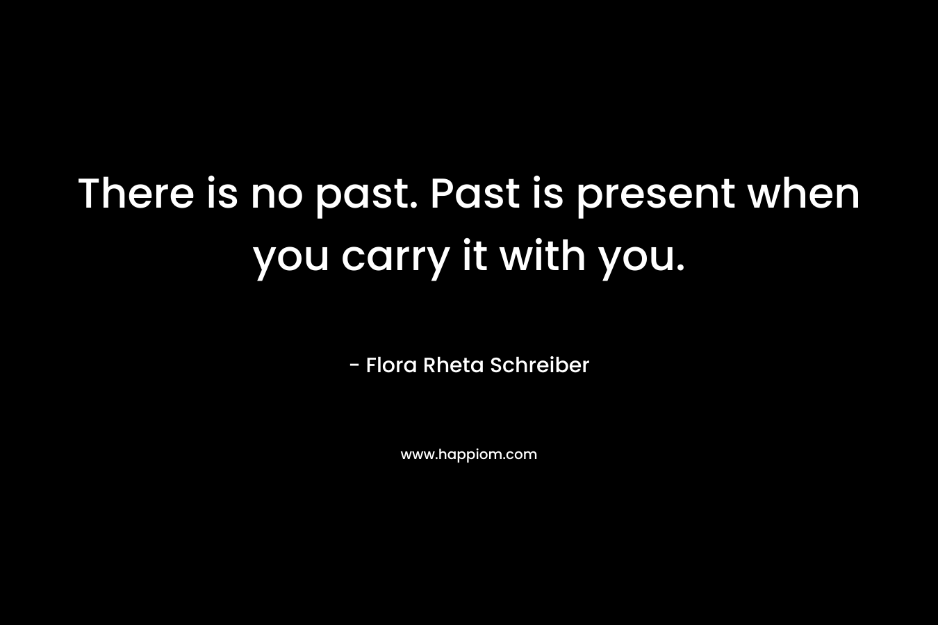 There is no past. Past is present when you carry it with you.