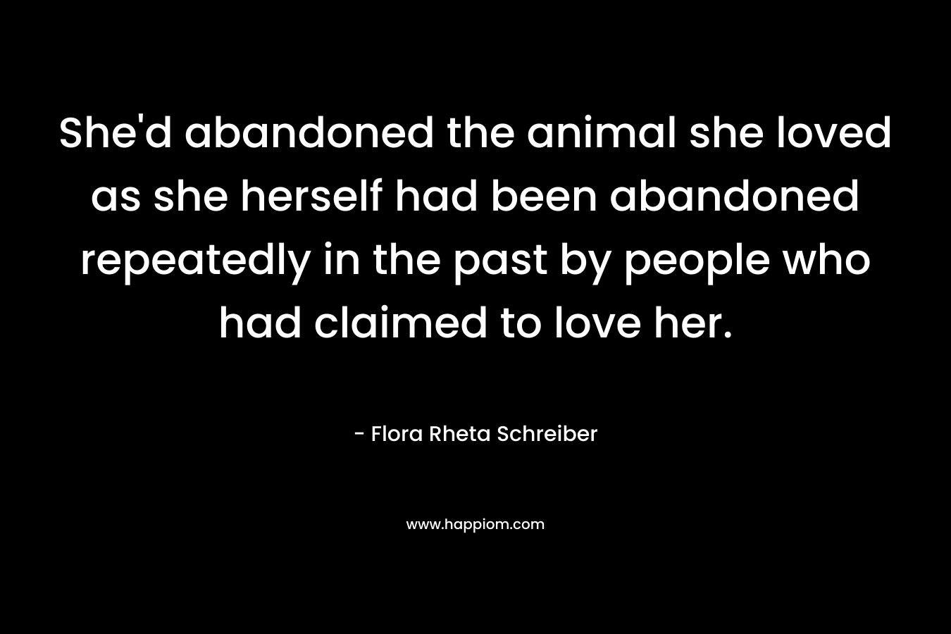 She'd abandoned the animal she loved as she herself had been abandoned repeatedly in the past by people who had claimed to love her.