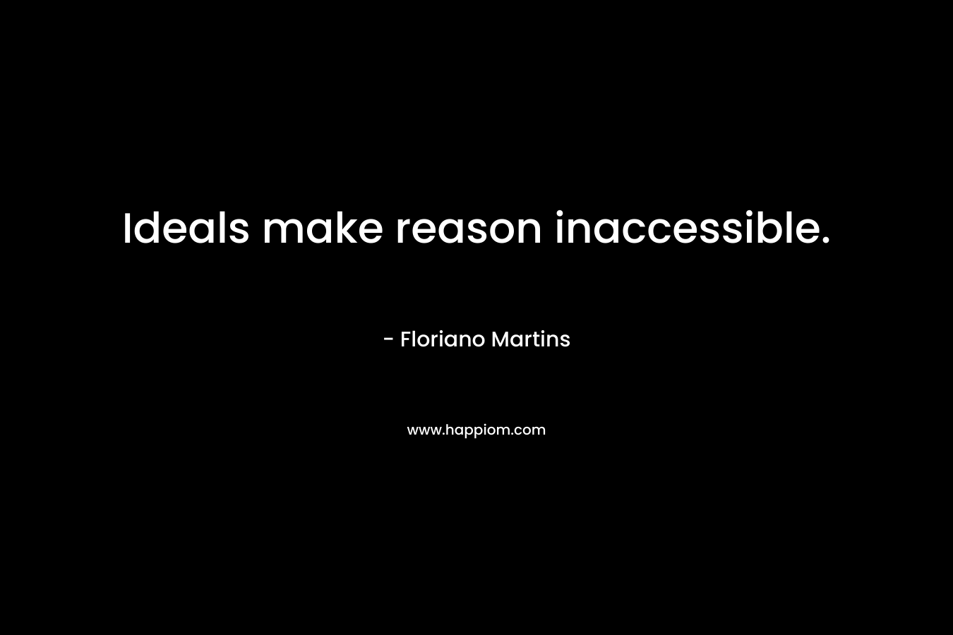 Ideals make reason inaccessible. – Floriano Martins